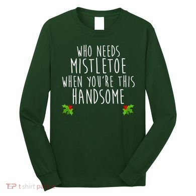 Who Need Mistletoe When You're This Handsome Long Sleeve Shirt