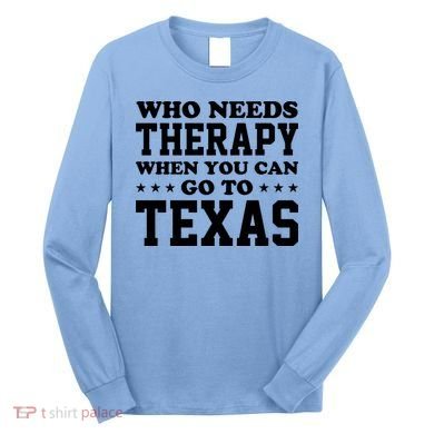 Who Needs Therapy When You Can Go To Texas Long Sleeve Shirt