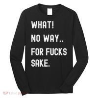 What No Way For Fucks Sake Sarcasm Saying Long Sleeve Shirt thumb 0
