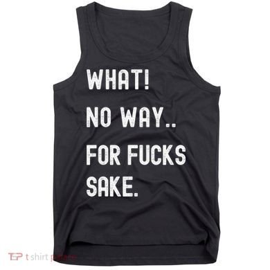 What No Way For Fucks Sake Sarcasm Saying Tank Top