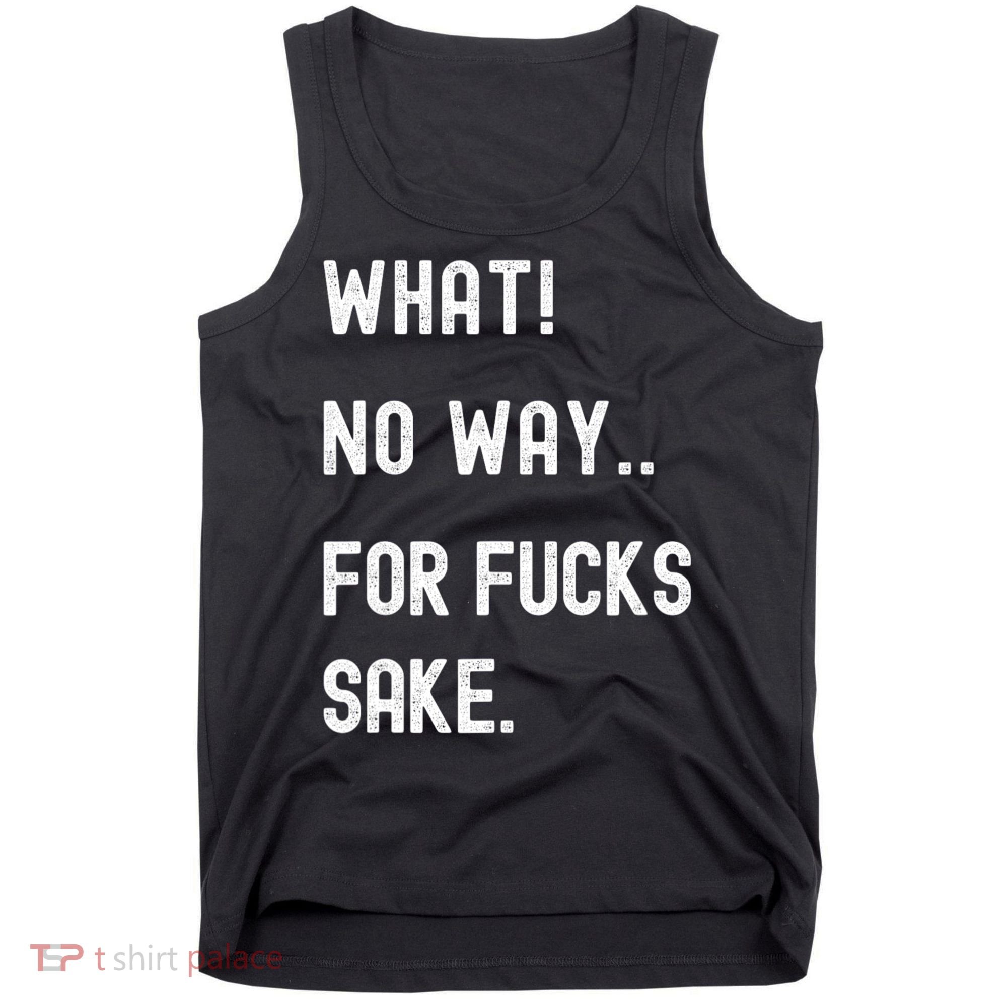 What No Way For Fucks Sake Sarcasm Saying Tank Top