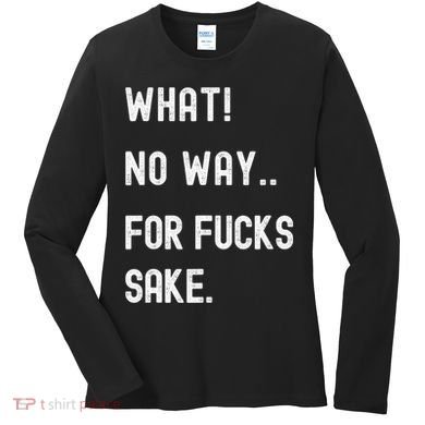 What No Way For Fucks Sake Sarcasm Saying Women's Long Sleeve Shirt