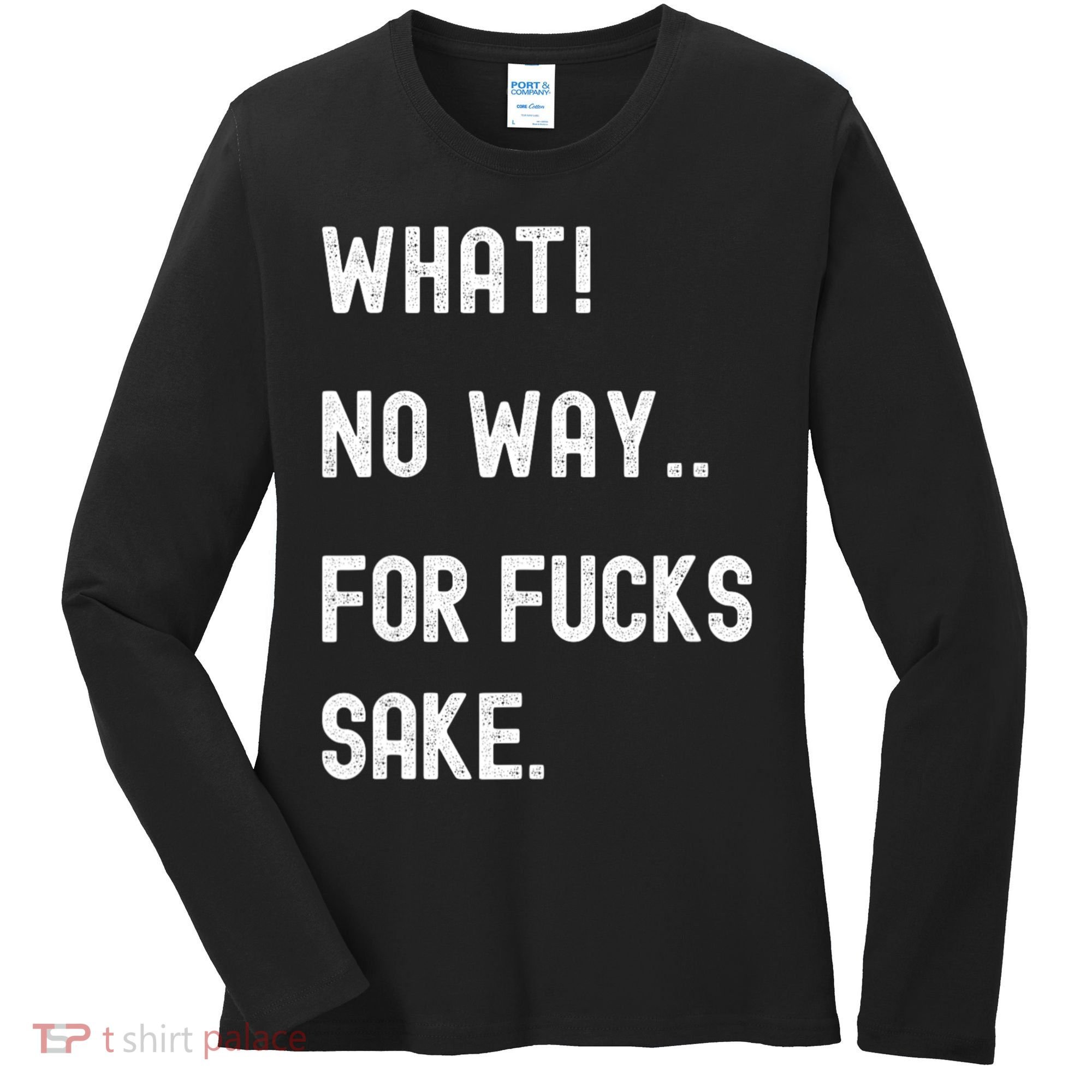 What No Way For Fucks Sake Sarcasm Saying Women's Long Sleeve Shirt