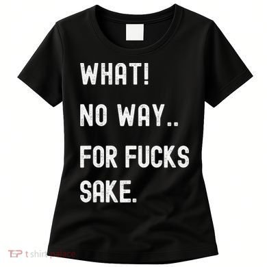 What No Way For Fucks Sake Sarcasm Saying Women's T-Shirt