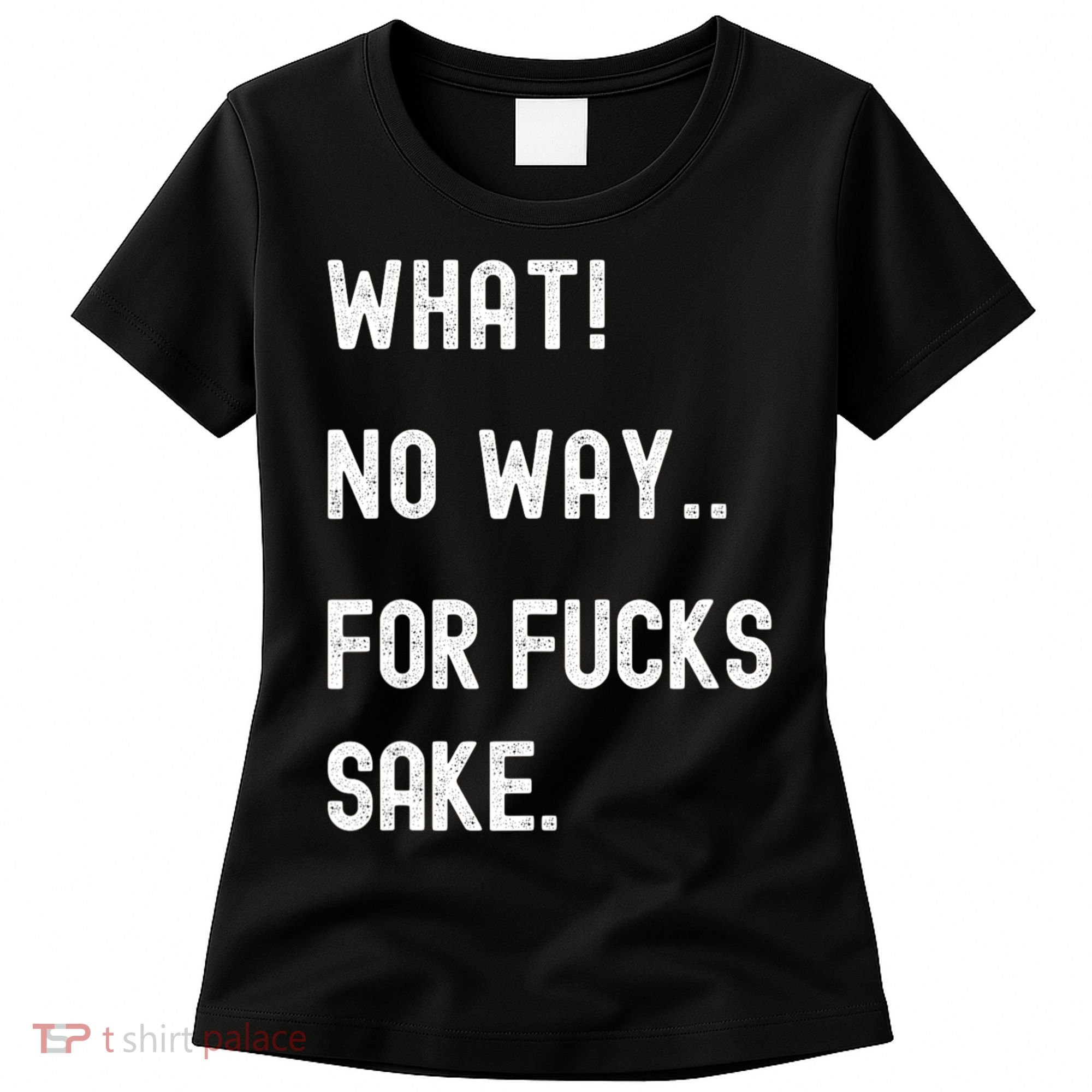 What No Way For Fucks Sake Sarcasm Saying Women's T-Shirt