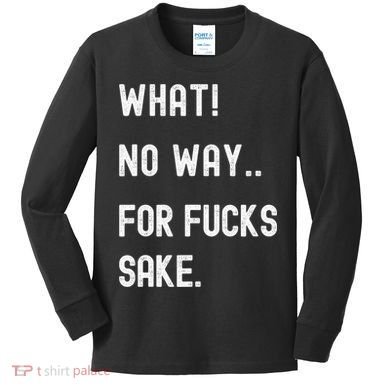 What No Way For Fucks Sake Sarcasm Saying Kids Long Sleeve Shirt