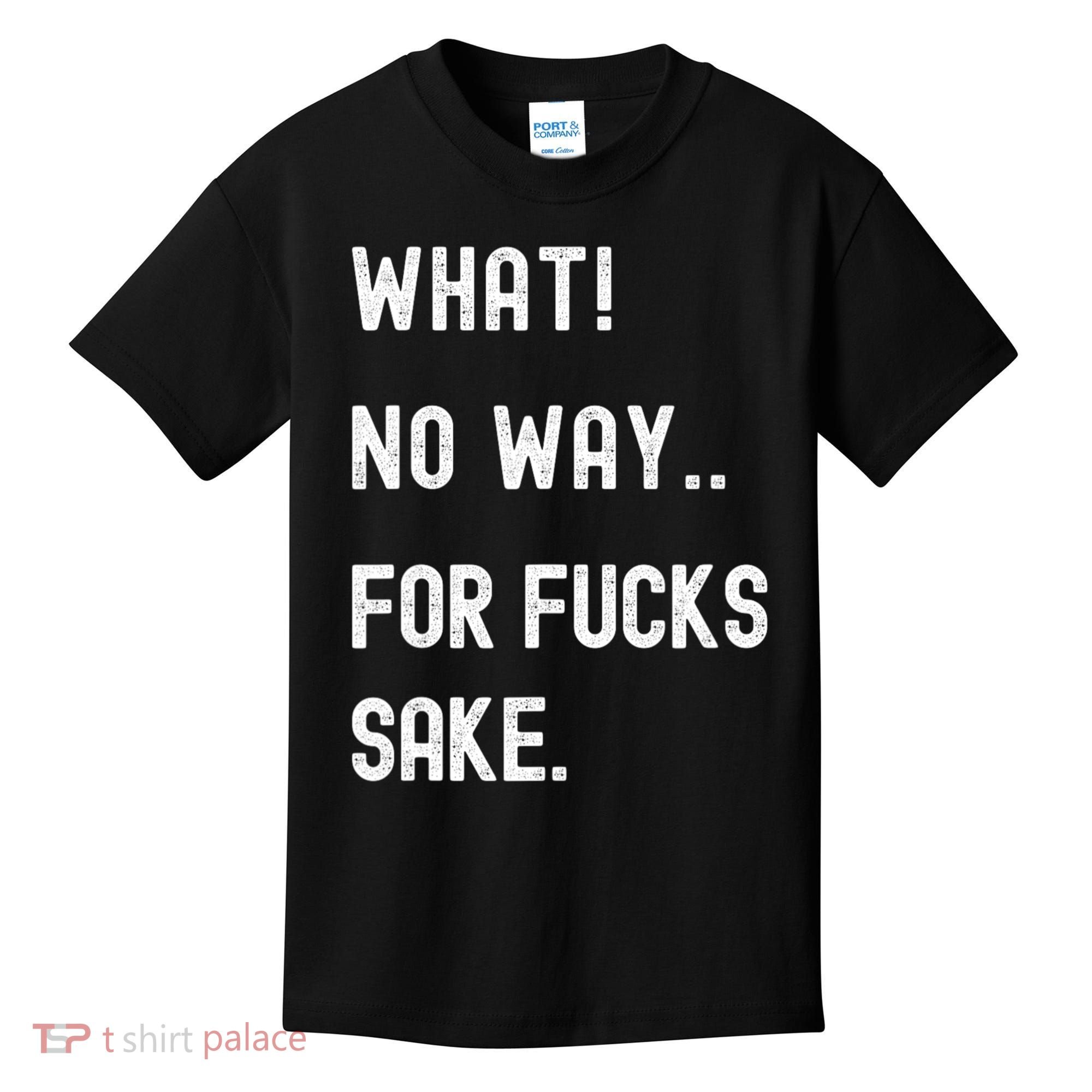 What No Way For Fucks Sake Sarcasm Saying Kids T-Shirt