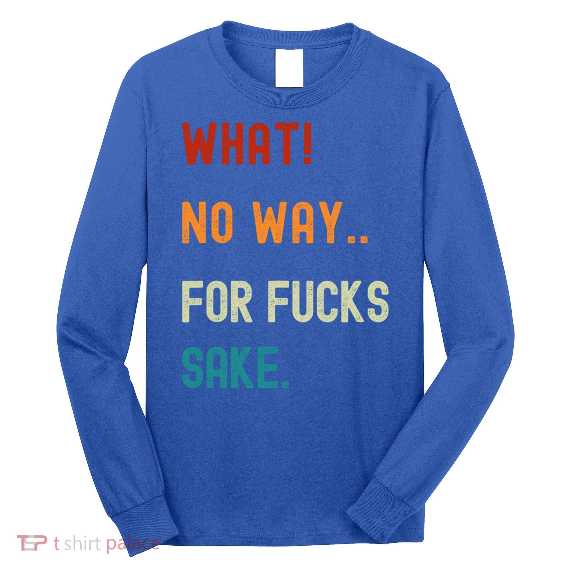 What No Way For Fucks Sake Sarcasm Saying Long Sleeve Shirt