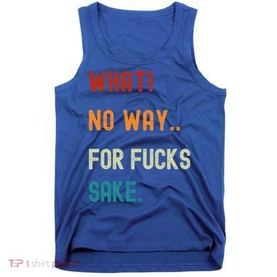 What No Way For Fucks Sake Sarcasm Saying Tank Top