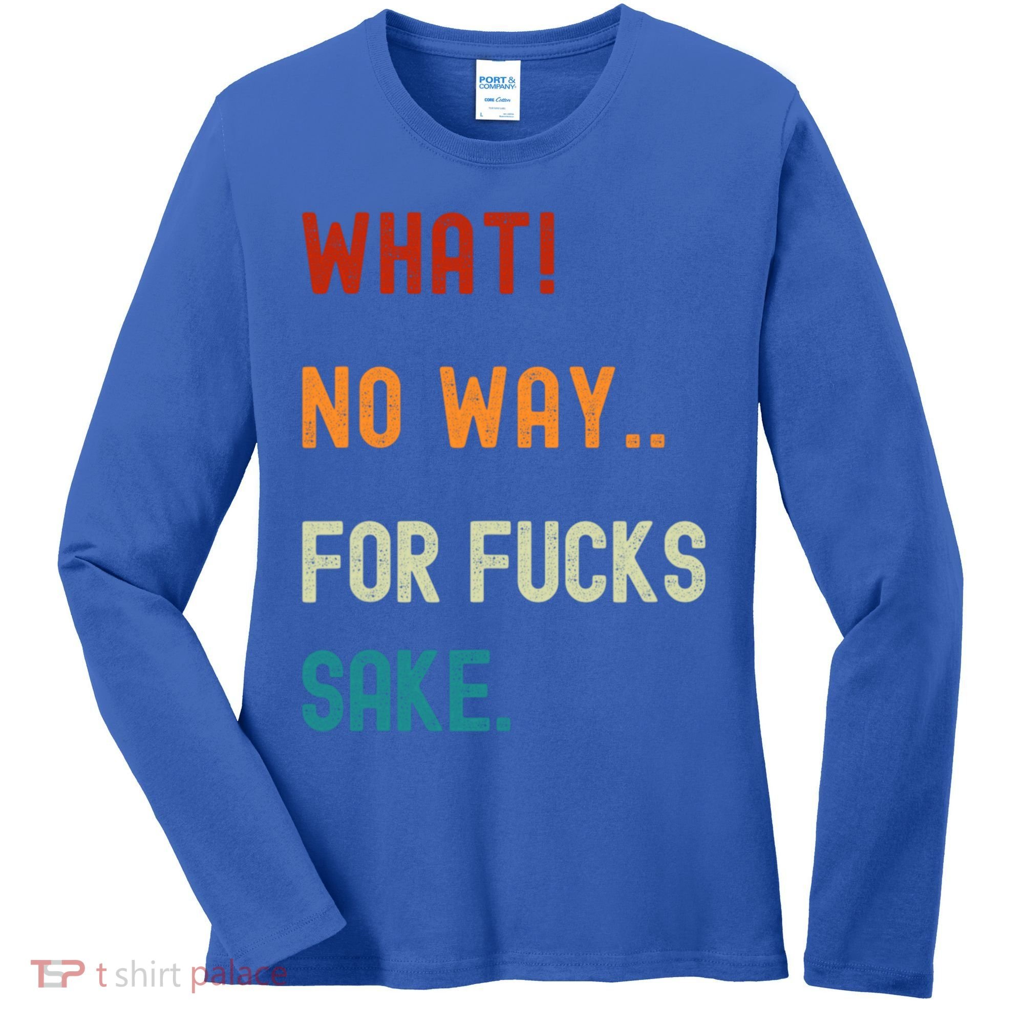 What No Way For Fucks Sake Sarcasm Saying Women's Long Sleeve Shirt