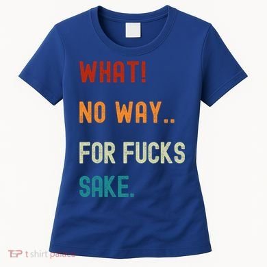 What No Way For Fucks Sake Sarcasm Saying Women's T-Shirt