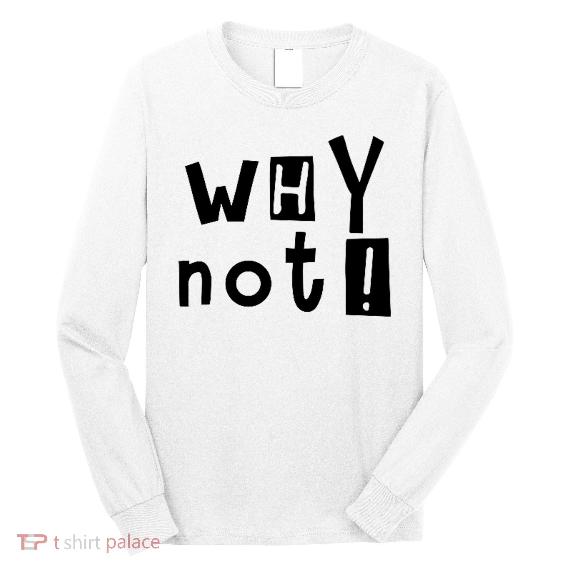 Why Not Long Sleeve Shirt