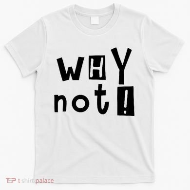 Why Not T-Shirt