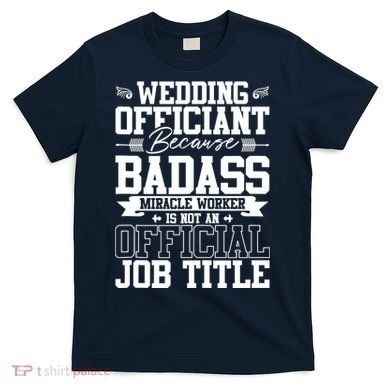 Wedding Officiant Because Badass Miracle Worker T-Shirt