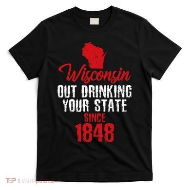 Wisconsin Out Drinking Your State Since 1848 T-Shirt