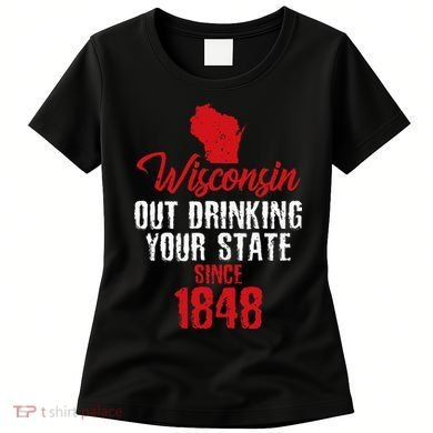 Wisconsin Out Drinking Your State Since 1848 Women's T-Shirt
