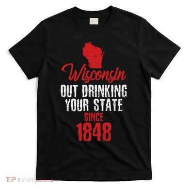 Wisconsin Out Drinking Your State Since 1848 T-Shirt