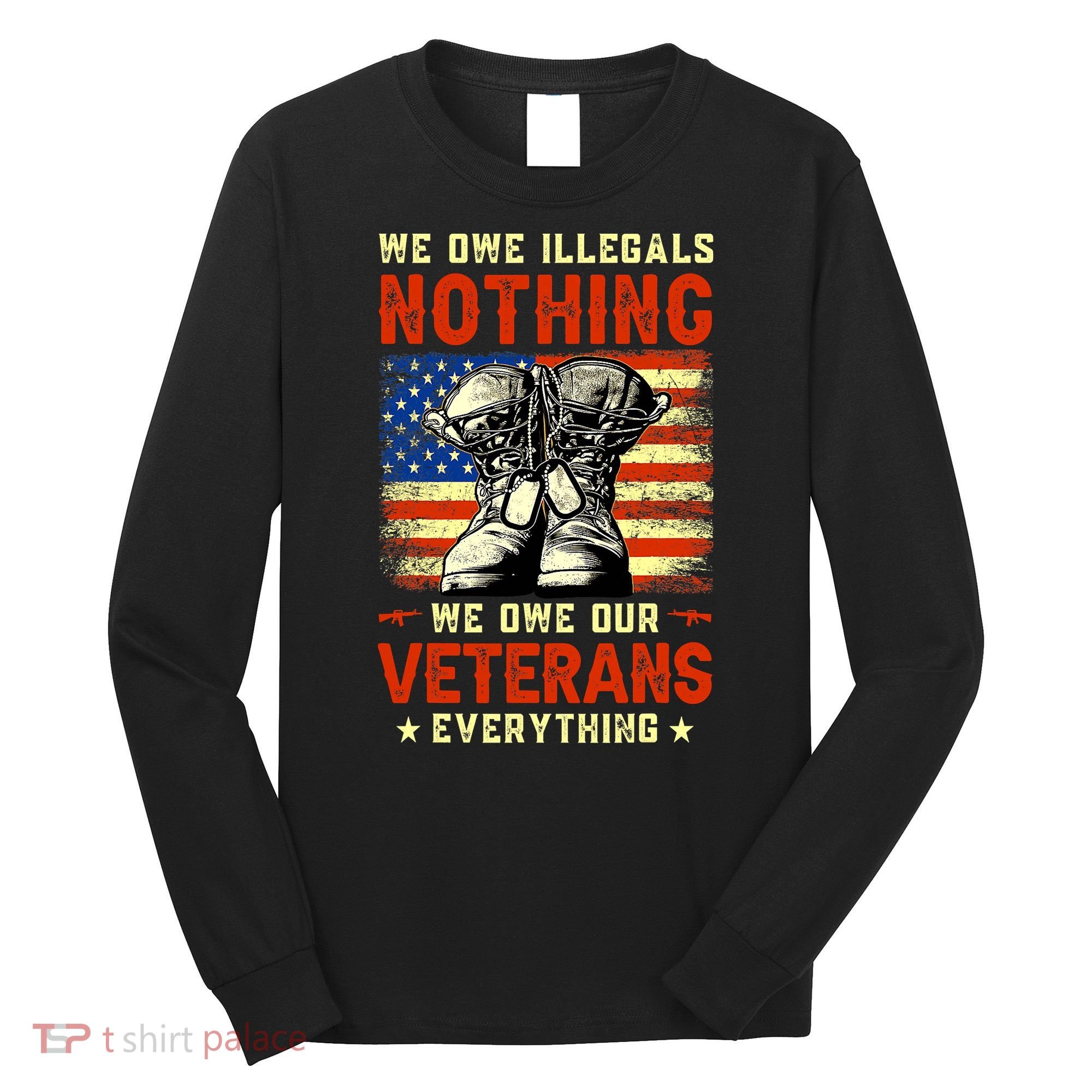 We Owe Illegals Nothing We Owe Our Veterans Everything Long Sleeve Shirt