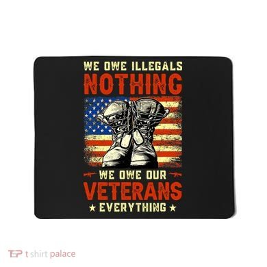 We Owe Illegals Nothing We Owe Our Veterans Everything Mousepad