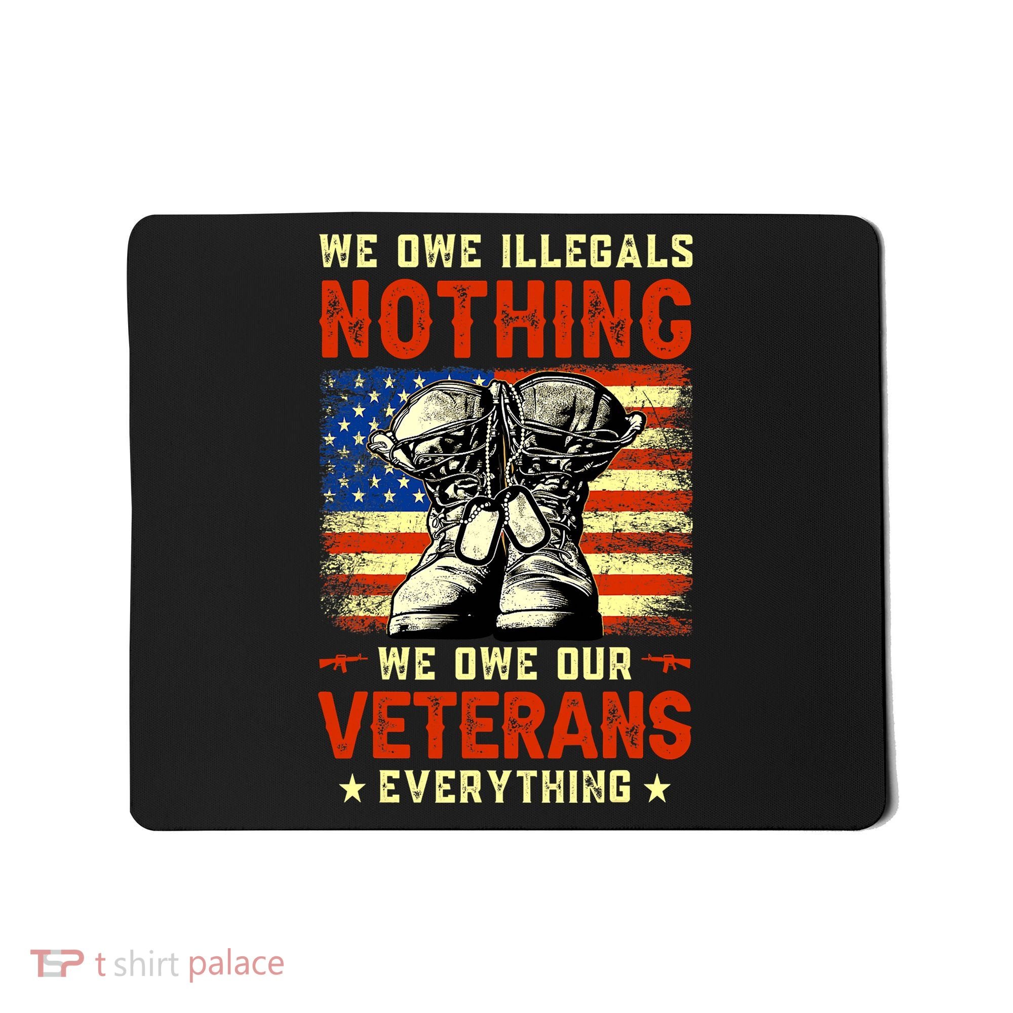 We Owe Illegals Nothing We Owe Our Veterans Everything Mousepad