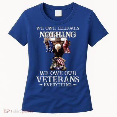 We Owe Illegals Nothing We Owe Our Veterans Everything Women's T-Shirt
