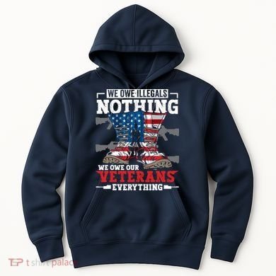 We Owe Illegals Nothing We Owe Our Veterans Everything Hoodie