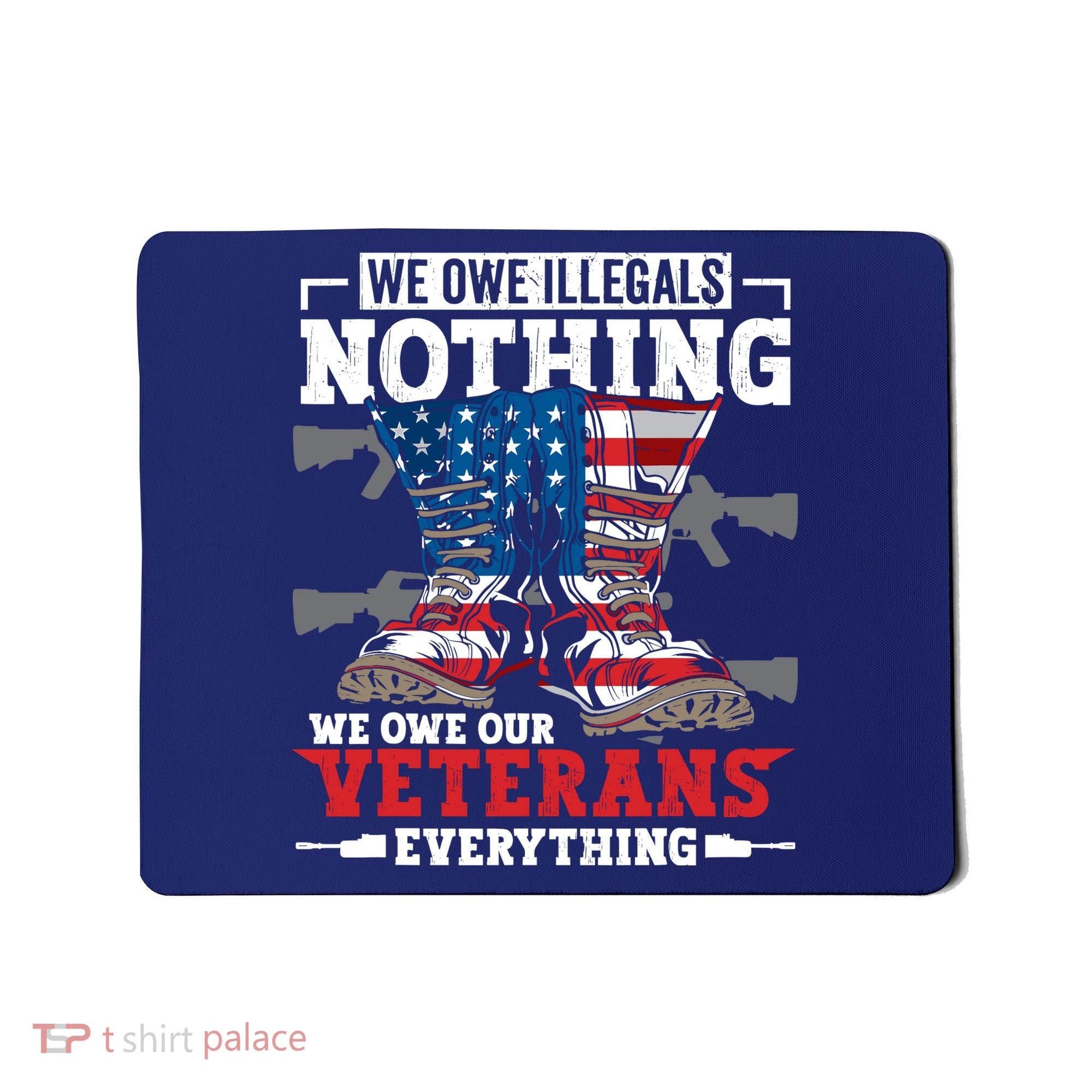 We Owe Illegals Nothing We Owe Our Veterans Everything Mousepad