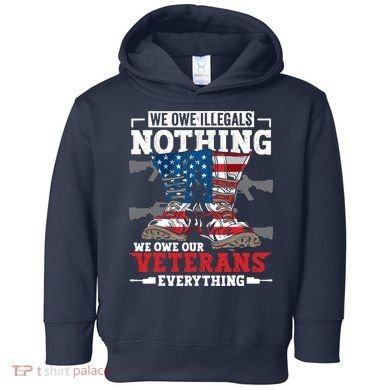We Owe Illegals Nothing We Owe Our Veterans Everything Toddler Hoodie