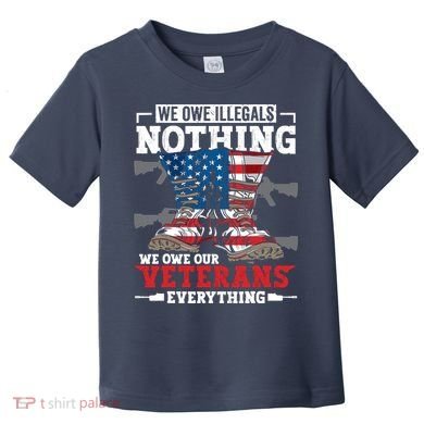 We Owe Illegals Nothing We Owe Our Veterans Everything Toddler T-Shirt