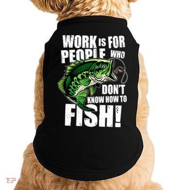 Work Is For People Who Don't Know How To Fish Doggie Tank