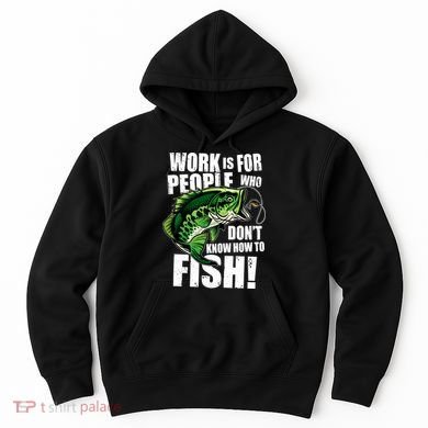Work Is For People Who Don't Know How To Fish Hoodie