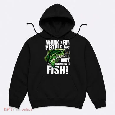 Work Is For People Who Don't Know How To Fish Hoodie