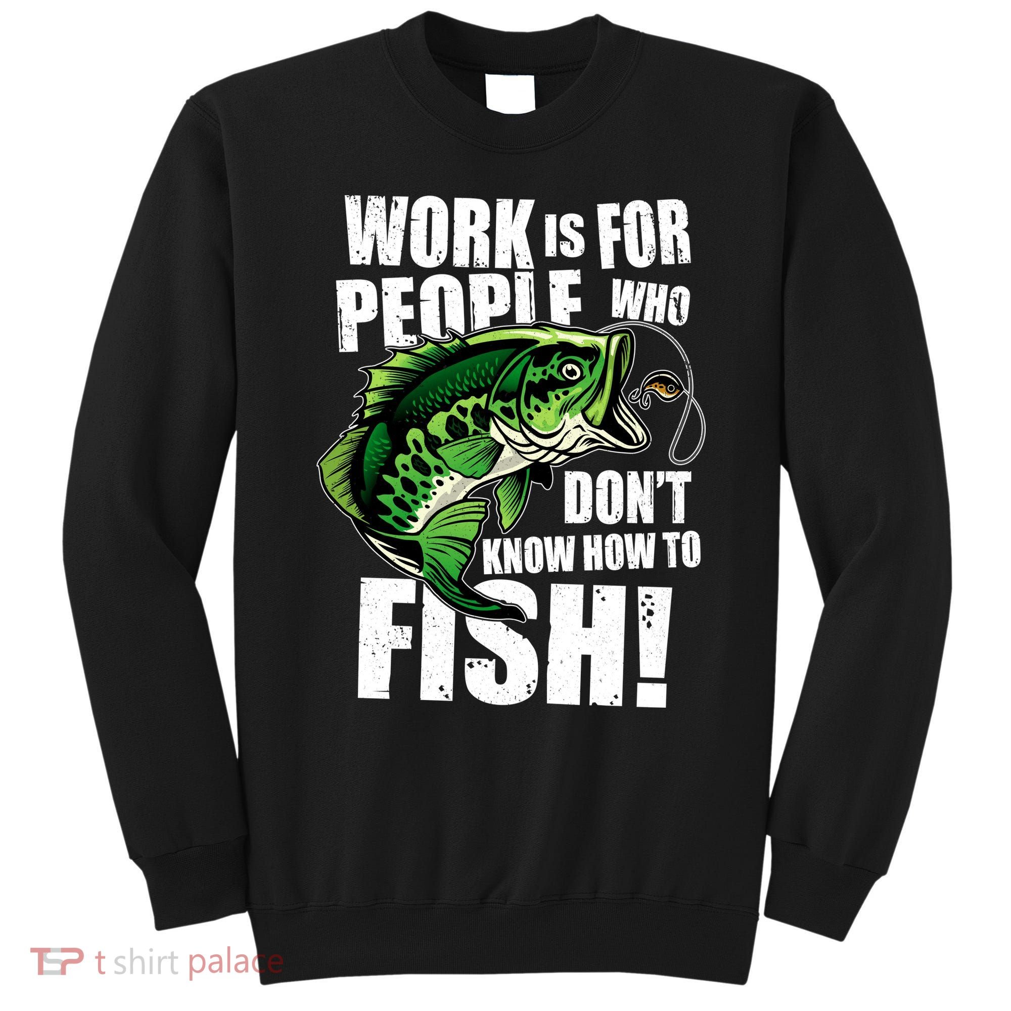 Work Is For People Who Don't Know How To Fish Sweatshirt
