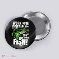 Work Is For People Who Don't Know How To Fish Button thumb 0