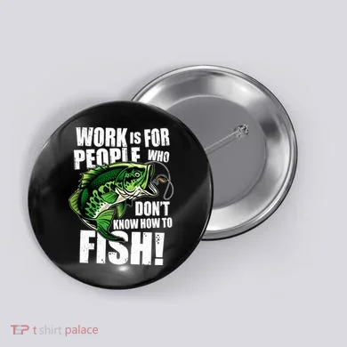 Work Is For People Who Don't Know How To Fish Button