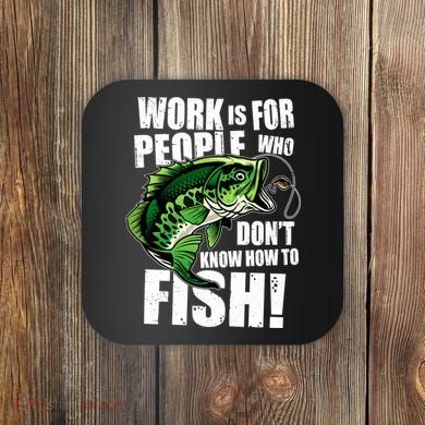 Work Is For People Who Don't Know How To Fish Coaster