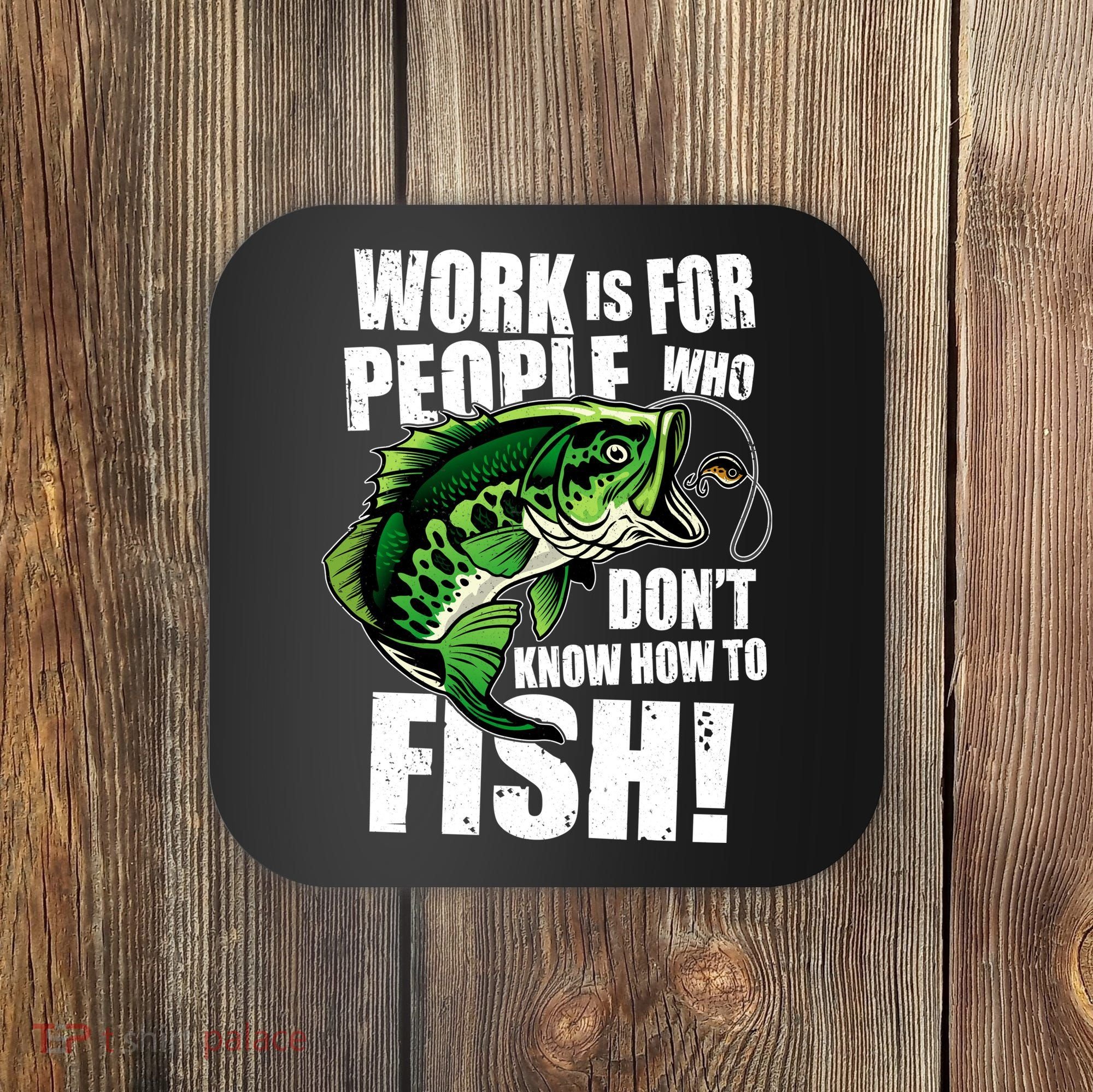 Work Is For People Who Don't Know How To Fish Coaster