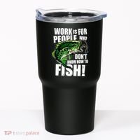 Work Is For People Who Don't Know How To Fish Tumbler thumb 0