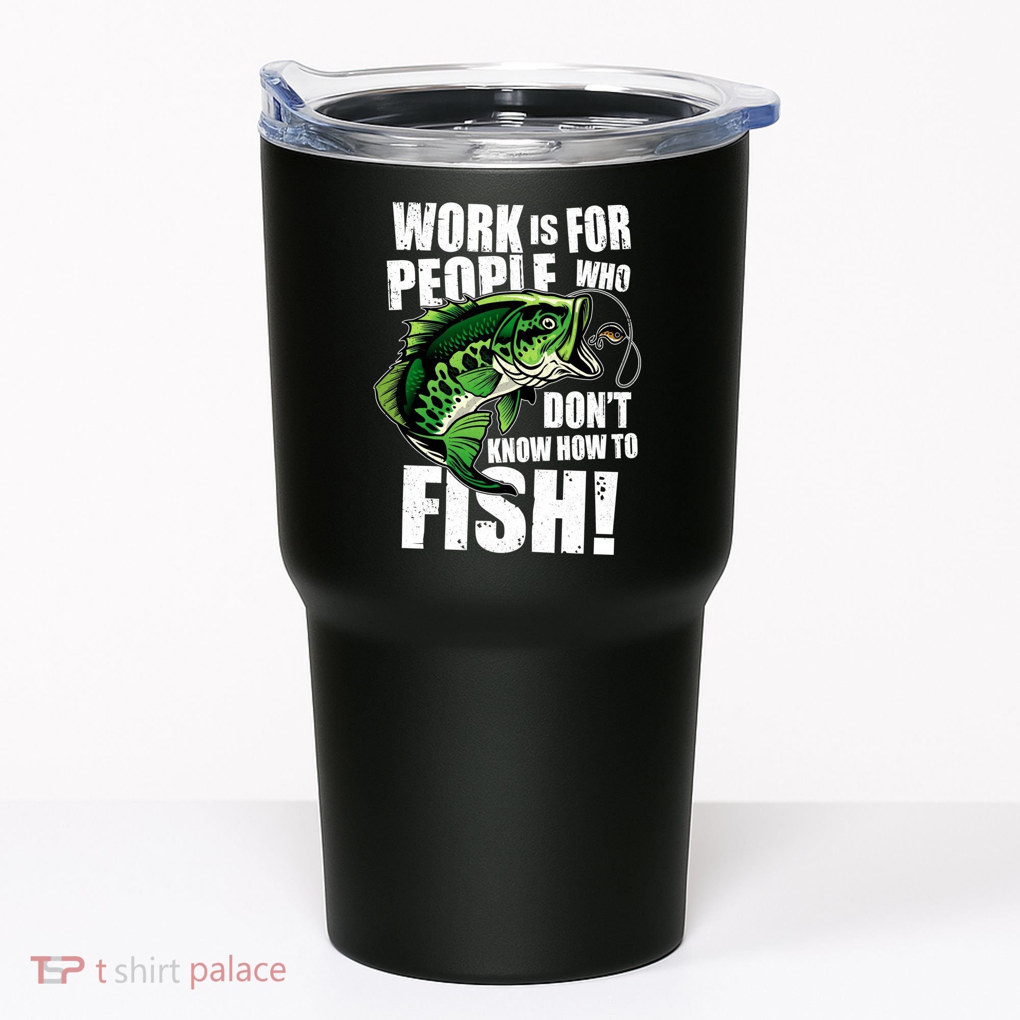 Work Is For People Who Don't Know How To Fish Tumbler