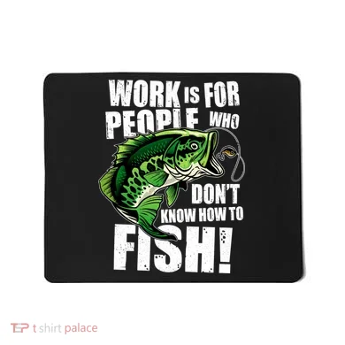 Work Is For People Who Don't Know How To Fish Mousepad