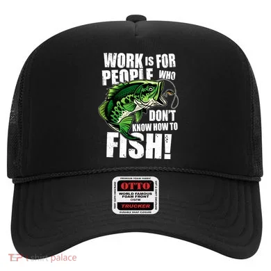 Work Is For People Who Don't Know How To Fish Hat