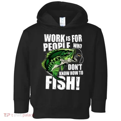 Work Is For People Who Don't Know How To Fish Toddler Hoodie