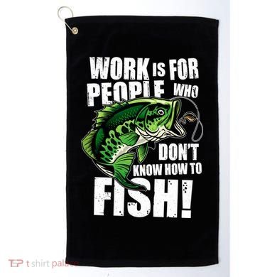 Work Is For People Who Don't Know How To Fish Golf Towel
