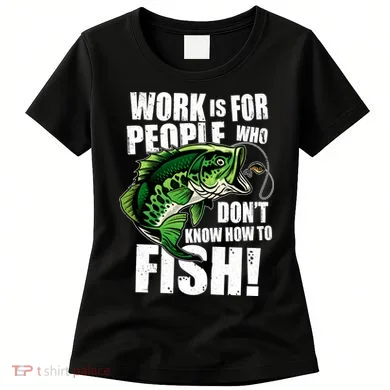Work Is For People Who Don't Know How To Fish Women's T-Shirt
