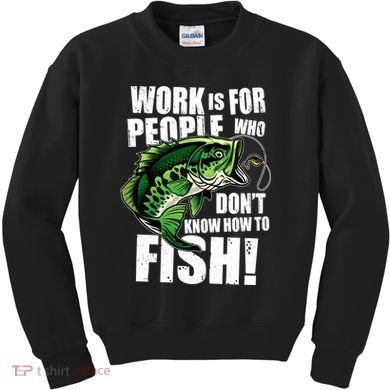 Work Is For People Who Don't Know How To Fish Kids Sweatshirt