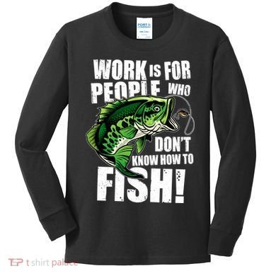 Work Is For People Who Don't Know How To Fish Kids Long Sleeve Shirt