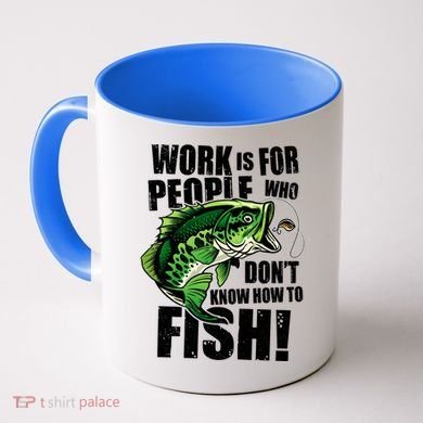 Work Is For People Who Don't Know How To Fish Coffee Mug