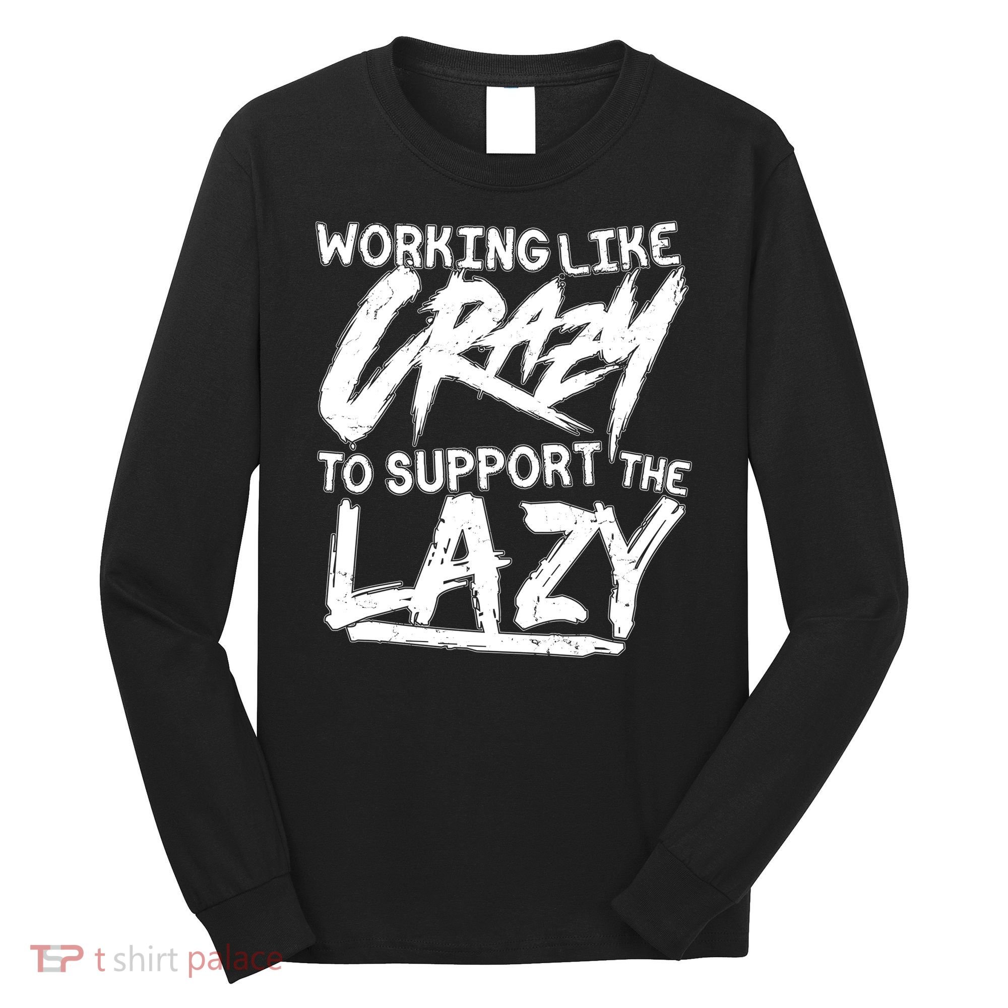 Working Like Crazy To Support The Lazy Long Sleeve Shirt