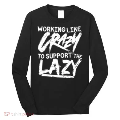 Working Like Crazy To Support The Lazy Long Sleeve Shirt