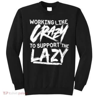 Working Like Crazy To Support The Lazy Sweatshirt